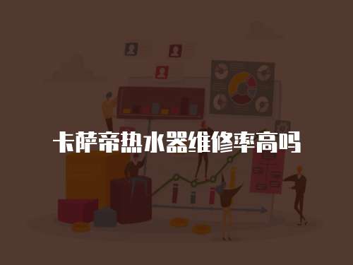 卡薩帝熱水器維修率高嗎