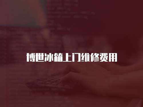 博世冰箱上門(mén)維修費(fèi)用