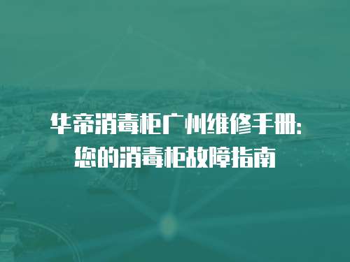 華帝消毒柜廣州維修手冊：您的消毒柜故障指南