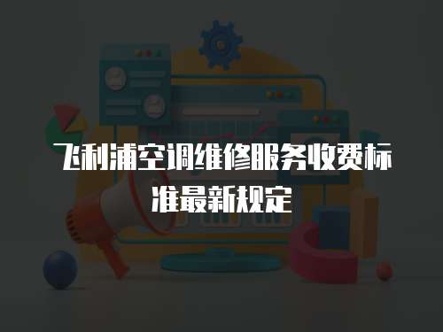 飛利浦空調(diào)維修服務(wù)收費標準最新規(guī)定