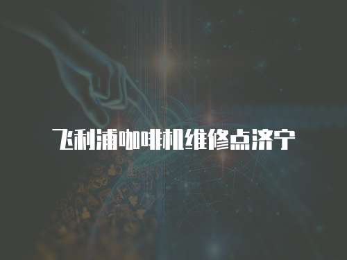 飛利浦咖啡機維修點濟寧