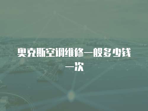 奧克斯空調(diào)維修一般多少錢一次