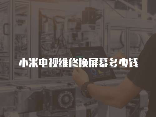 小米電視維修換屏幕多少錢