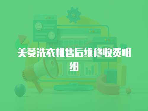 美菱洗衣機(jī)售后維修收費(fèi)明細(xì)
