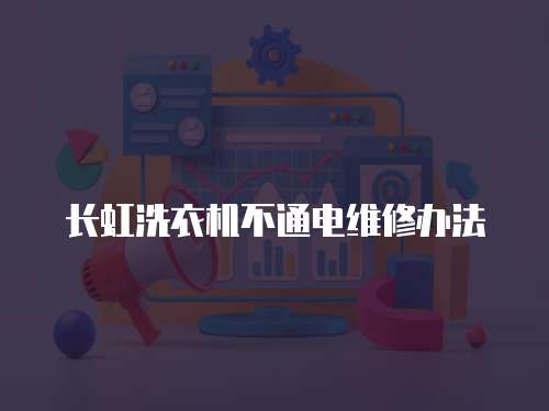 長(zhǎng)虹洗衣機(jī)不通電維修辦法
