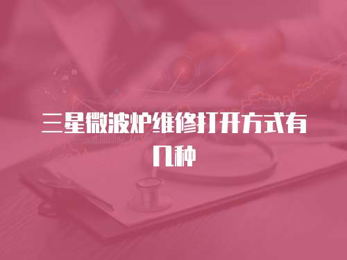 三星微波爐維修打開(kāi)方式有幾種