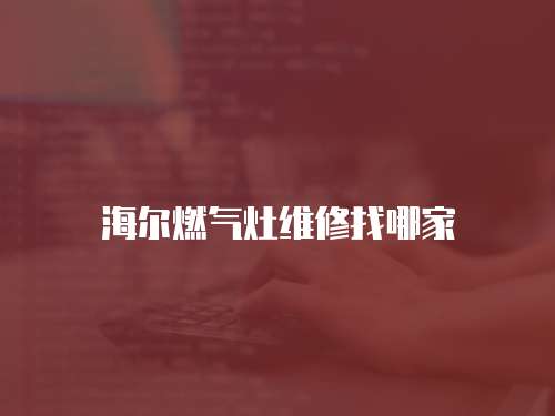 海爾燃?xì)庠罹S修找哪家