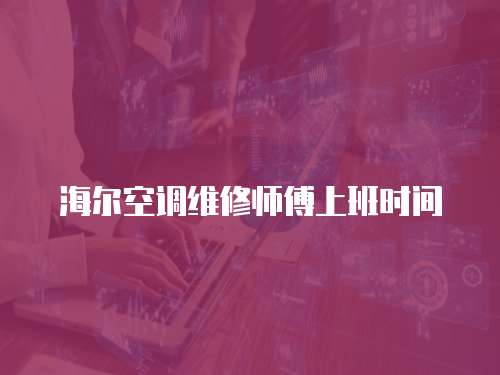 海爾空調(diào)維修師傅上班時(shí)間