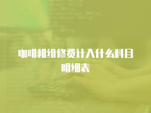 咖啡機維修費計入什么科目明細表