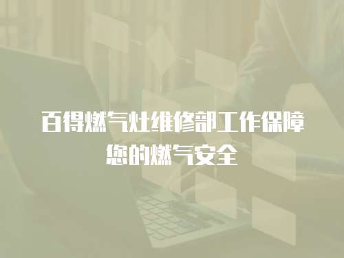 百得燃氣灶維修部工作保障您的燃氣安全