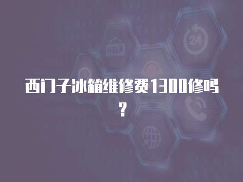 西門子冰箱維修費1300修嗎？