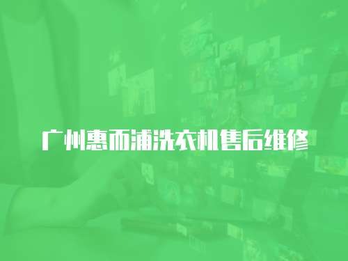 廣州惠而浦洗衣機售后維修