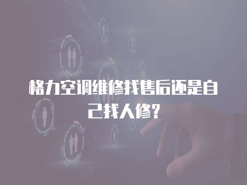 格力空調(diào)維修找售后還是自己找人修？