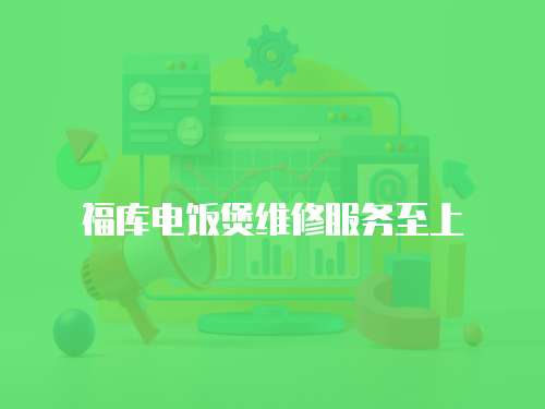 福庫電飯煲維修服務(wù)至上