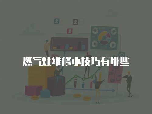 燃?xì)庠罹S修小技巧有哪些