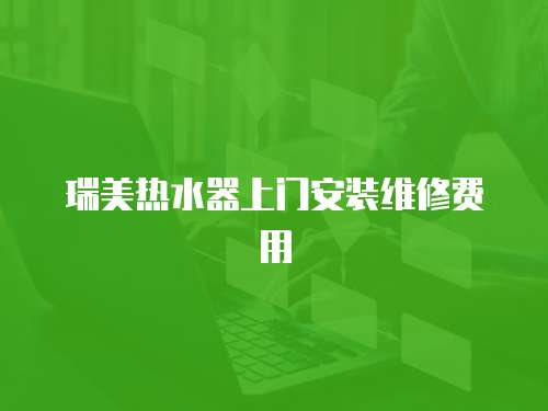 瑞美熱水器上門安裝維修費(fèi)用
