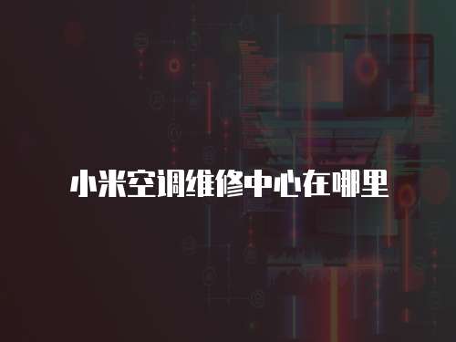 小米空調維修中心在哪里