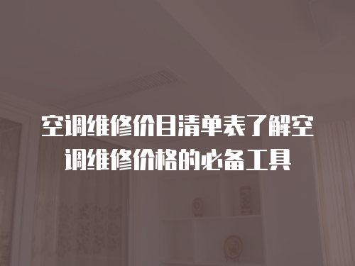 空調(diào)維修價(jià)目清單表了解空調(diào)維修價(jià)格的必備工具