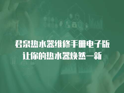 君泉熱水器維修手冊電子版讓你的熱水器煥然一新