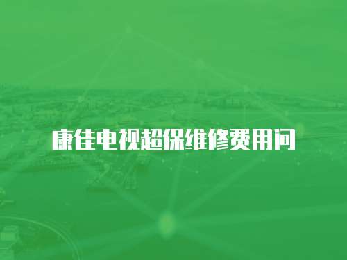 康佳電視超保維修費用問