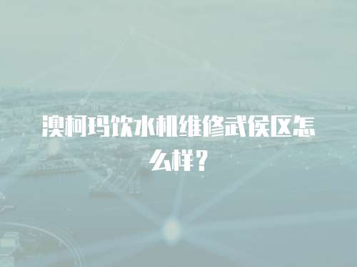 澳柯瑪飲水機(jī)維修武侯區(qū)怎么樣？