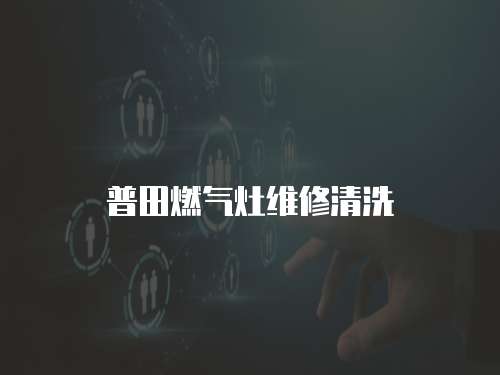 普田燃?xì)庠罹S修清洗