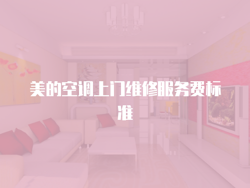美的空調(diào)上門(mén)維修服務(wù)費(fèi)標(biāo)準(zhǔn)