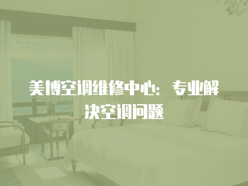 美博空調維修中心：專業解決空調問題