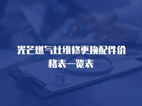 光芒燃?xì)庠罹S修更換配件價(jià)格表一覽表