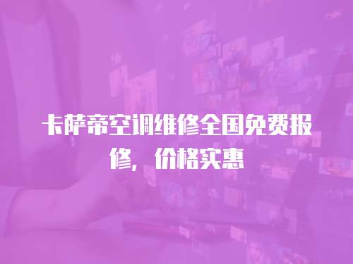 卡薩帝空調維修全國免費報修，價格實惠