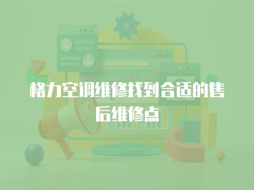 格力空調維修找到合適的售后維修點