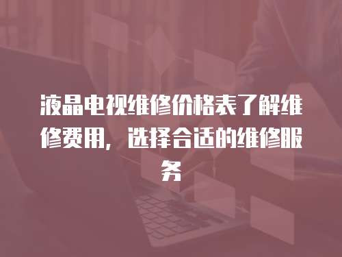 液晶電視維修價格表了解維修費用，選擇合適的維修服務