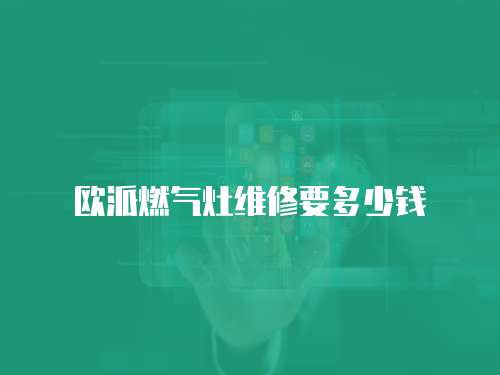 歐派燃?xì)庠罹S修要多少錢