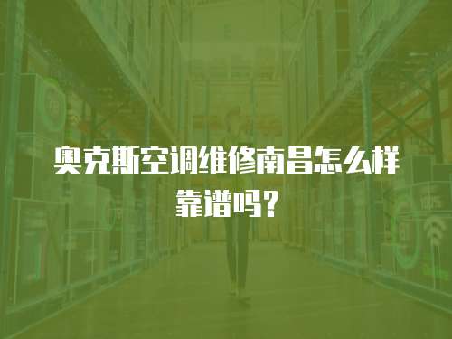 奧克斯空調維修南昌怎么樣靠譜嗎？