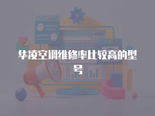 華凌空調維修率比較高的型號