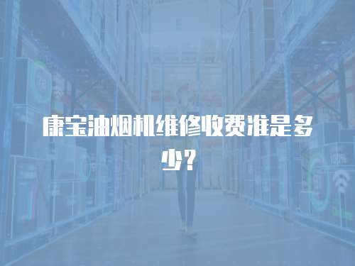康寶油煙機維修收費準是多少？