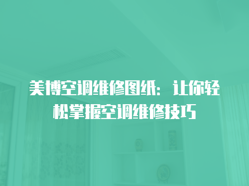 美博空調維修圖紙：讓你輕松掌握空調維修技巧