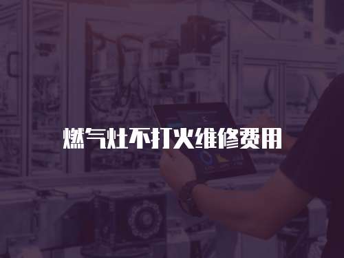 燃氣灶不打火維修費用