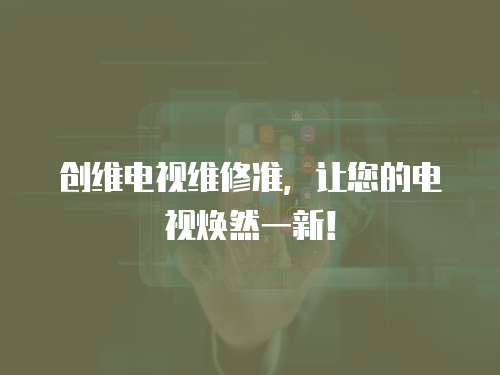 創(chuàng)維電視維修準(zhǔn)，讓您的電視煥然一新！