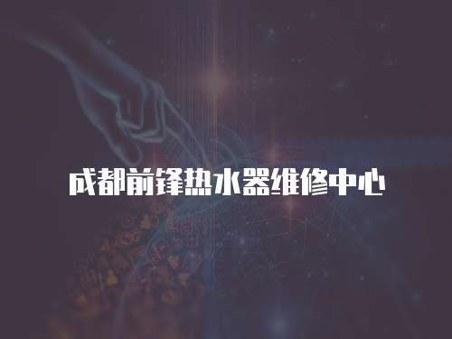 成都前鋒熱水器維修中心
