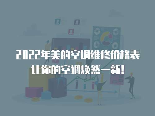 2022年美的空調維修價格表讓你的空調煥然一新！