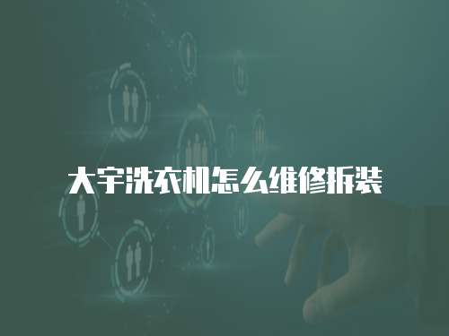 大宇洗衣機(jī)怎么維修拆裝