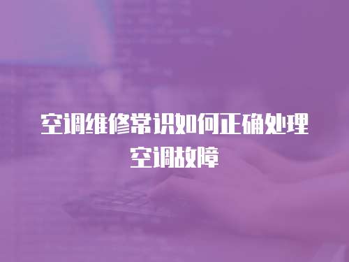空調(diào)維修常識(shí)如何正確處理空調(diào)故障