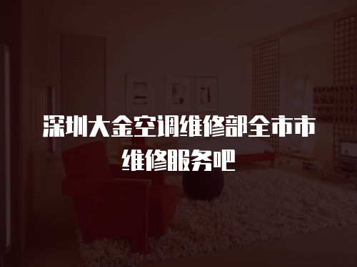 深圳大金空調維修部全市市維修服務吧