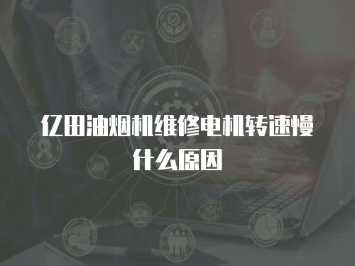 億田油煙機維修電機轉速慢什么原因