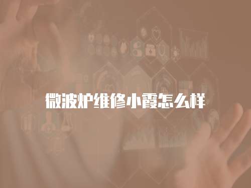 微波爐維修小霞怎么樣