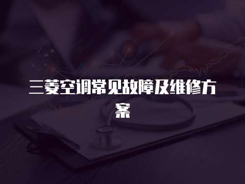 三菱空調常見故障及維修方案