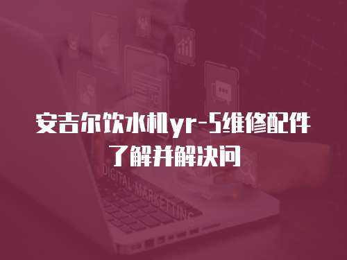 安吉爾飲水機yr-5維修配件了解并解決問