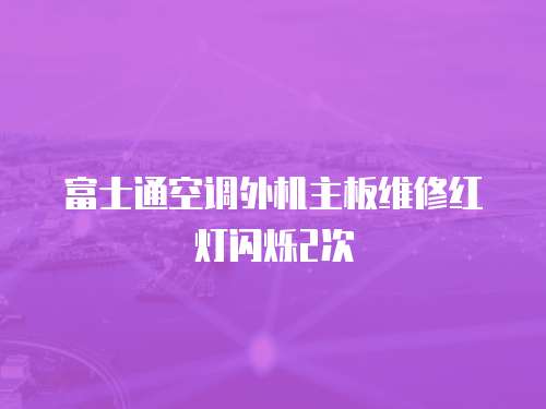 富士通空調(diào)外機主板維修紅燈閃爍2次