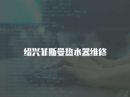 紹興菲斯曼熱水器維修